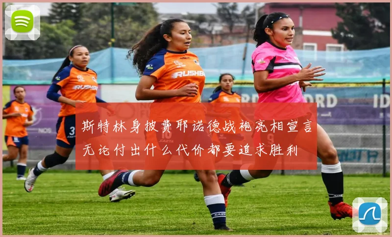 斯特林身披费耶诺德战袍亮相宣言无论付出什么代价都要追求胜利