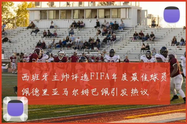西班牙主帅评选FIFA年度最佳球员佩德里亚马尔姆巴佩引发热议