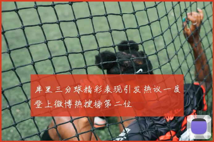 库里三分球精彩表现引发热议一度登上微博热搜榜第二位