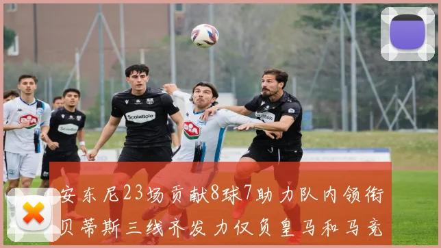 安东尼23场贡献8球7助力队内领衔贝蒂斯三线齐发力仅负皇马和马竞