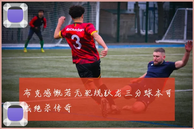 布克感慨若无犯规狄龙三分球本可成绝杀传奇