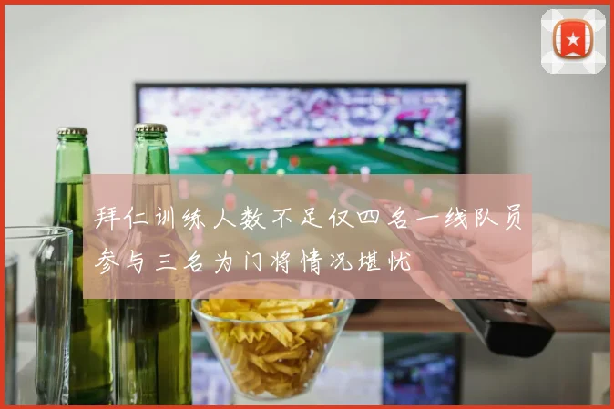 拜仁训练人数不足仅四名一线队员参与三名为门将情况堪忧
