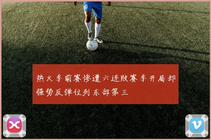 热火季前赛惨遭六连败赛季开局却强势反弹位列东部第三