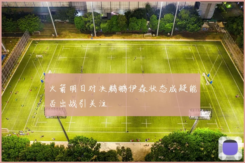 火箭明日对决鹈鹕伊森状态成疑能否出战引关注