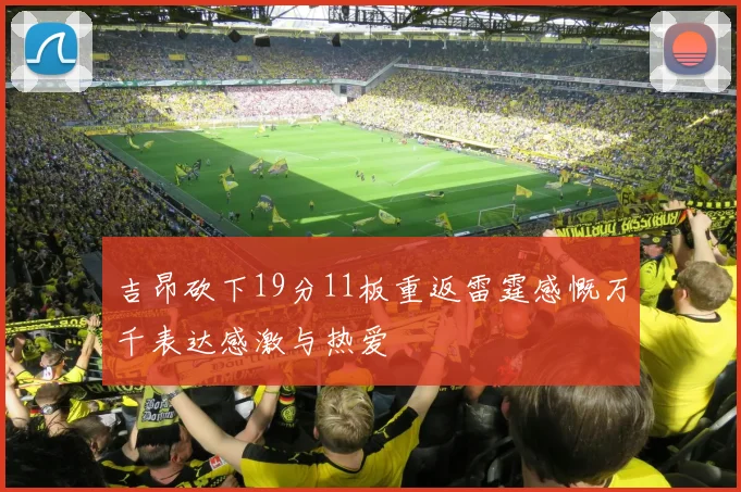 吉昂砍下19分11板重返雷霆感慨万千表达感激与热爱