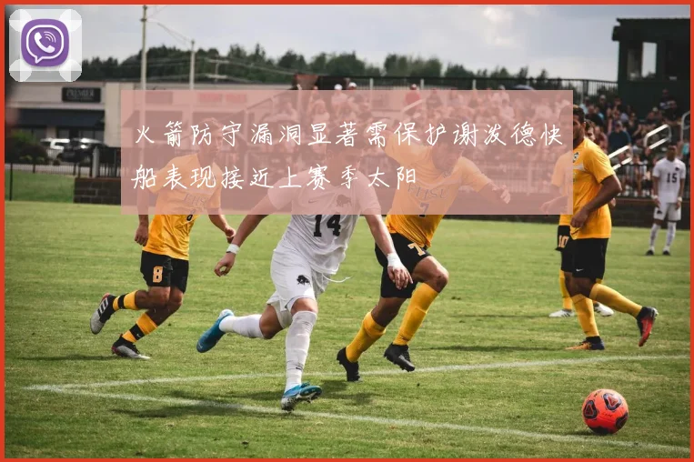 火箭防守漏洞显著需保护谢泼德快船表现接近上赛季太阳