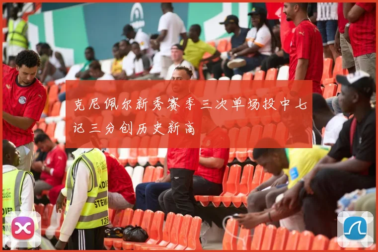 克尼佩尔新秀赛季三次单场投中七记三分创历史新高